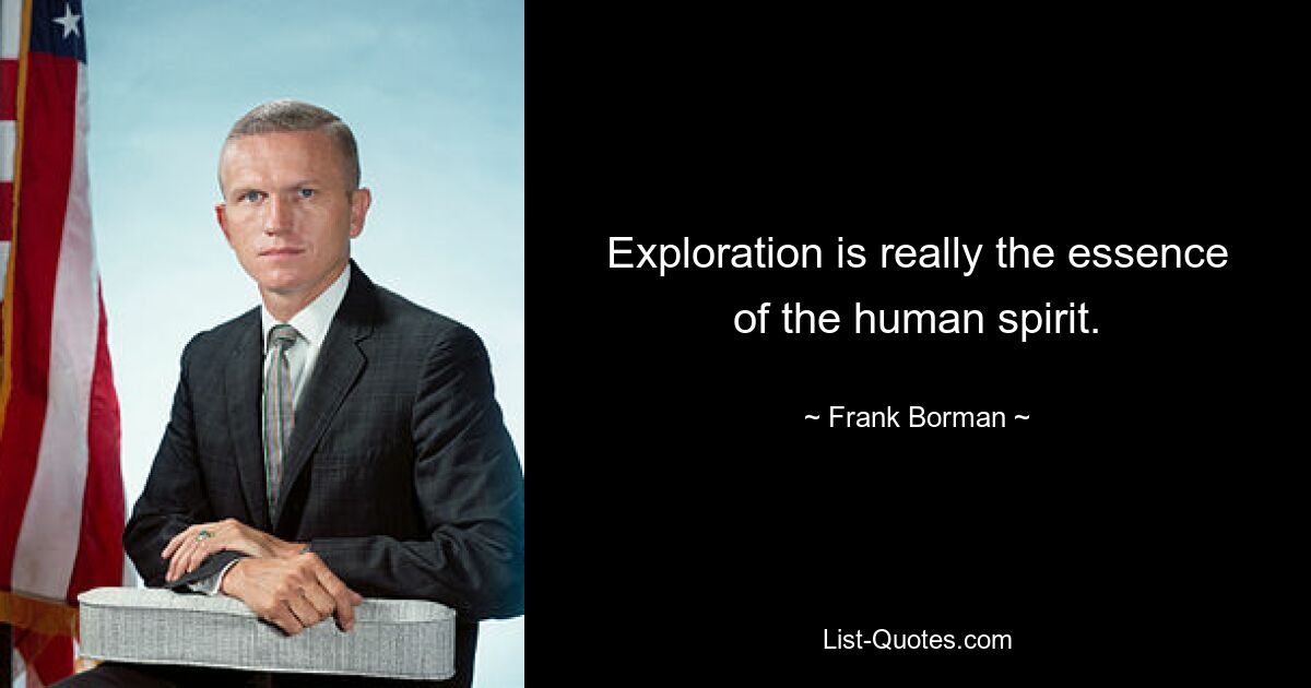 Exploration is really the essence of the human spirit. — © Frank Borman