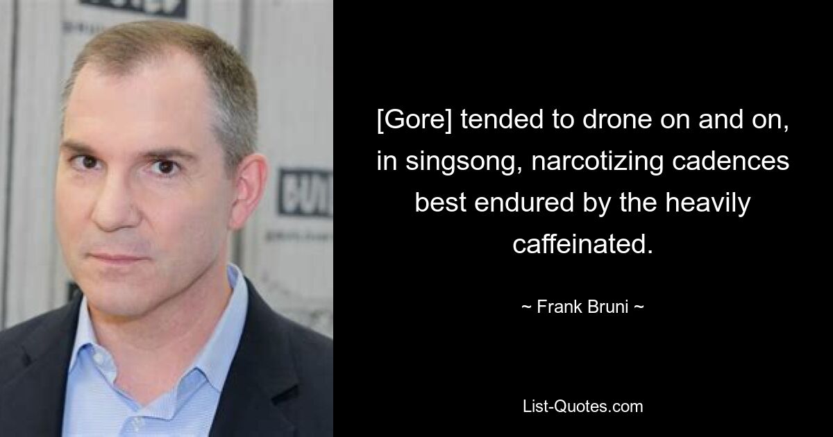 [Gore] tended to drone on and on, in singsong, narcotizing cadences best endured by the heavily caffeinated. — © Frank Bruni