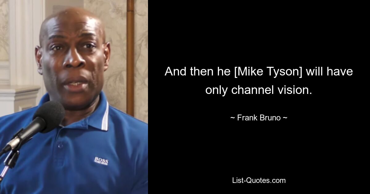 And then he [Mike Tyson] will have only channel vision. — © Frank Bruno