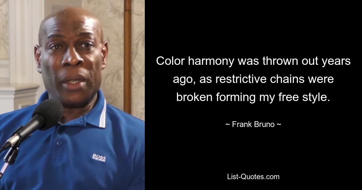 Color harmony was thrown out years ago, as restrictive chains were broken forming my free style. — © Frank Bruno