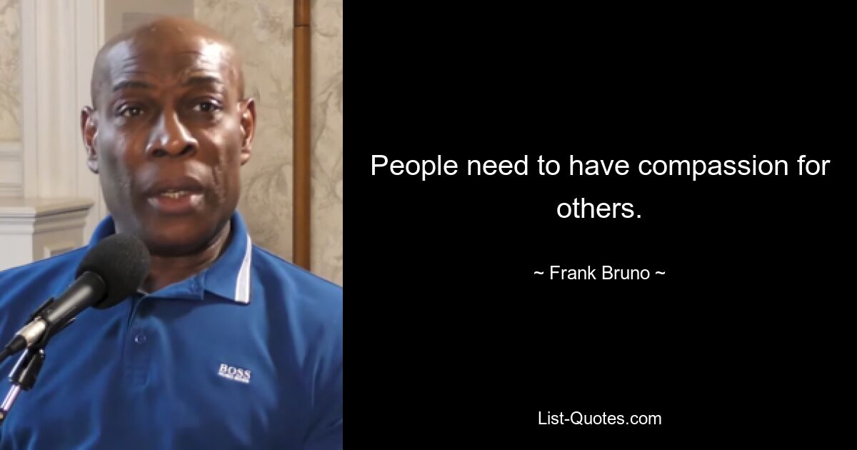 People need to have compassion for others. — © Frank Bruno