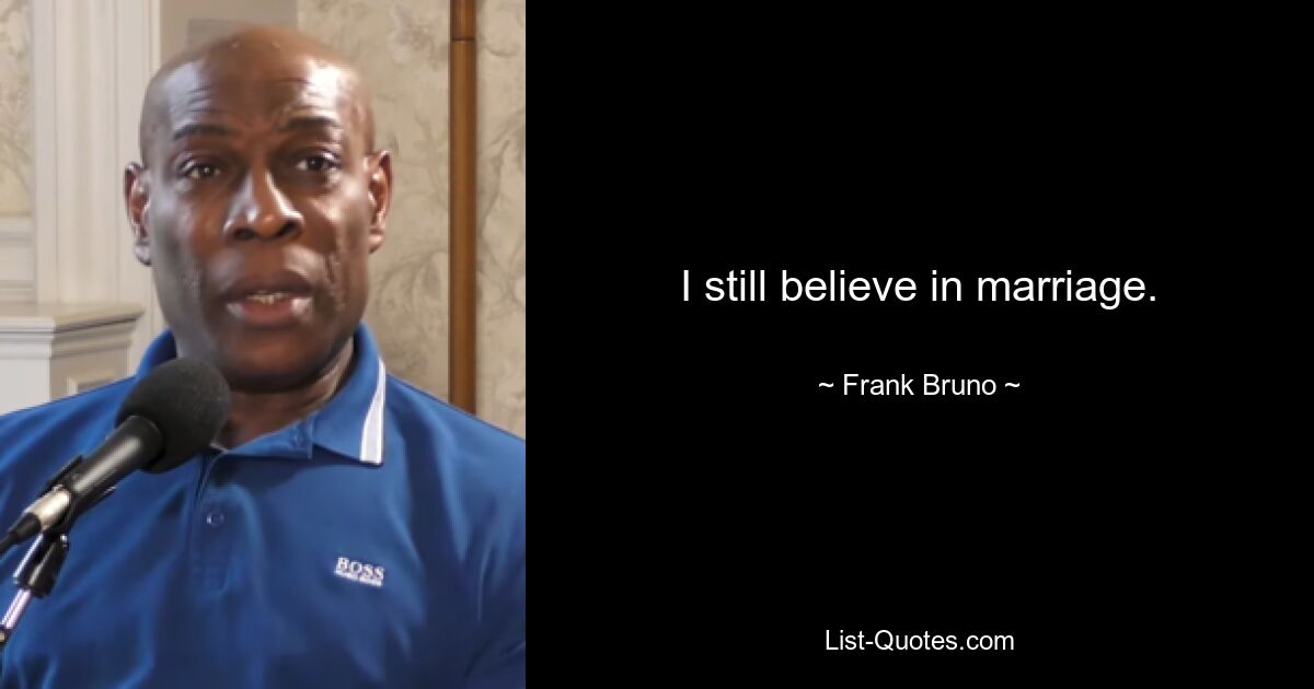 I still believe in marriage. — © Frank Bruno