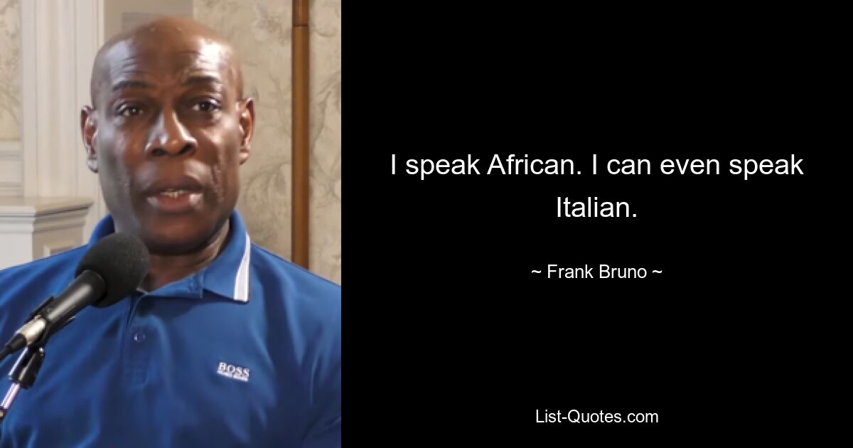 I speak African. I can even speak Italian. — © Frank Bruno