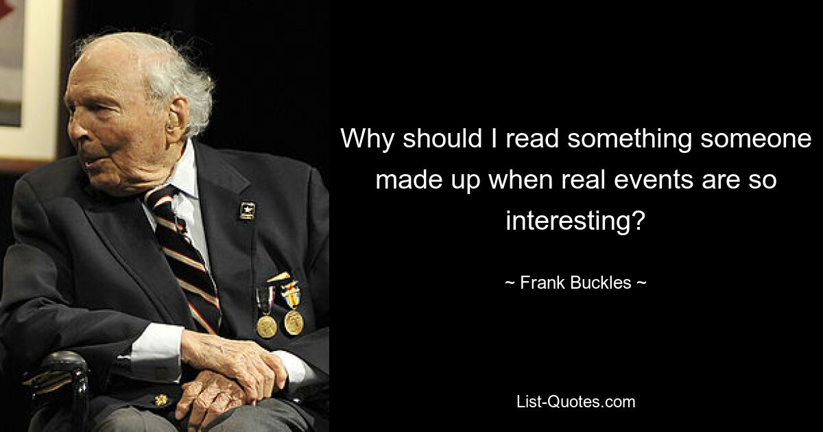 Why should I read something someone made up when real events are so interesting? — © Frank Buckles