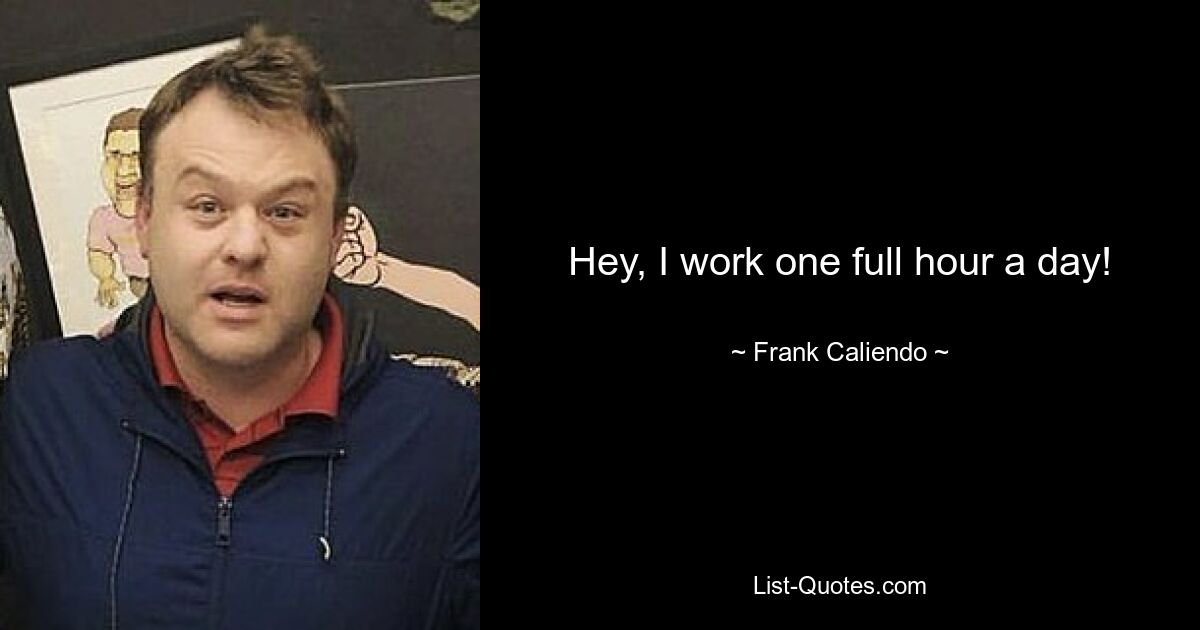 Hey, I work one full hour a day! — © Frank Caliendo