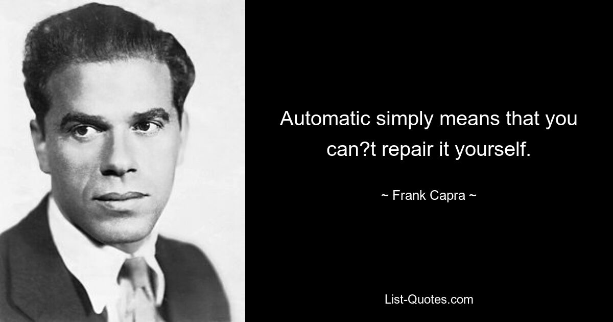 Automatic simply means that you can?t repair it yourself. — © Frank Capra