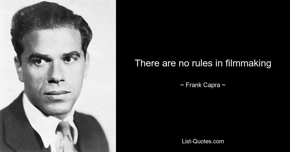 There are no rules in filmmaking — © Frank Capra