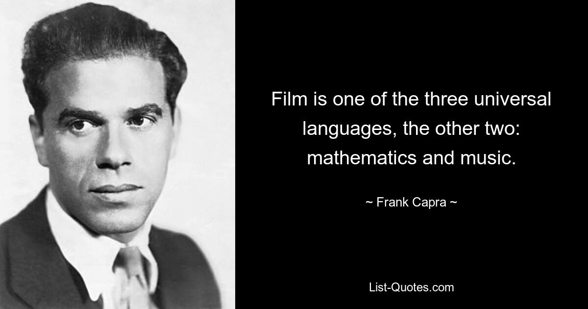 Film is one of the three universal languages, the other two: mathematics and music. — © Frank Capra