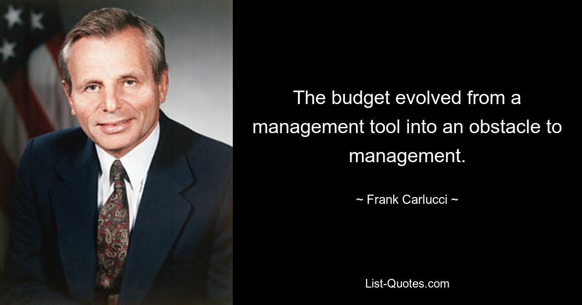 The budget evolved from a management tool into an obstacle to management. — © Frank Carlucci