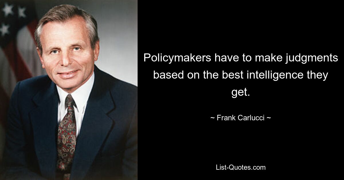 Policymakers have to make judgments based on the best intelligence they get. — © Frank Carlucci