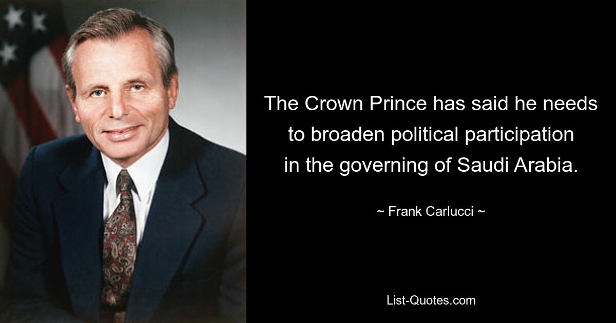 The Crown Prince has said he needs to broaden political participation in the governing of Saudi Arabia. — © Frank Carlucci