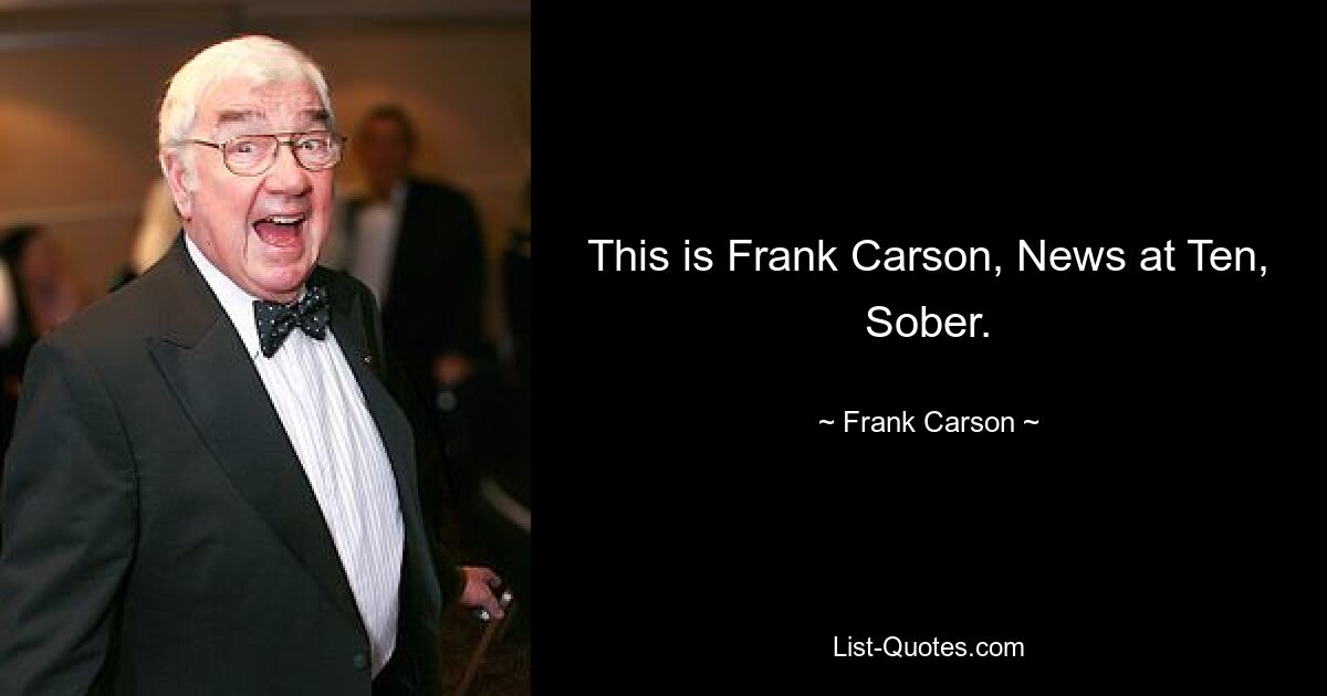 This is Frank Carson, News at Ten, Sober. — © Frank Carson