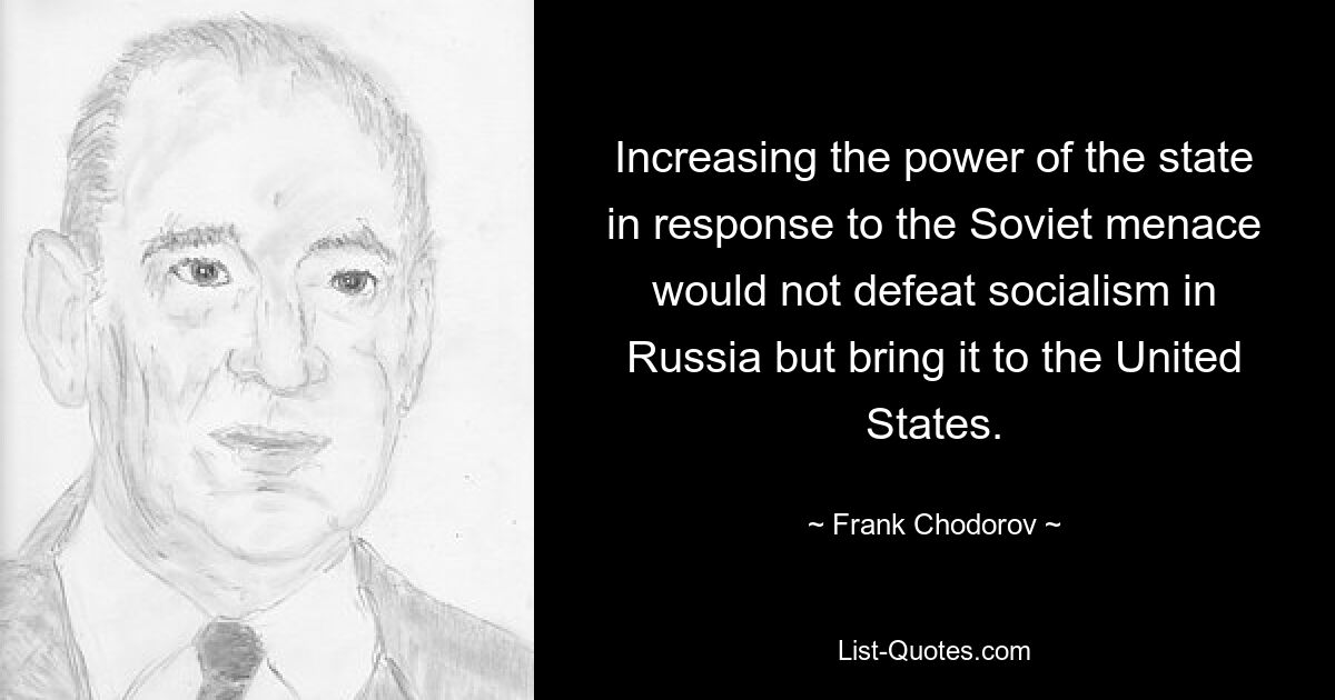 Увеличение могущества государства в ответ на советскую угрозу не нанесет поражение социализму в России, а принесет его в Соединенные Штаты. — © Фрэнк Ходоров 