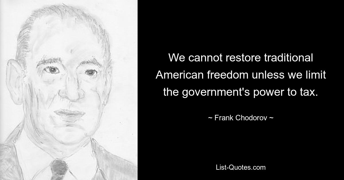 We cannot restore traditional American freedom unless we limit the government's power to tax. — © Frank Chodorov