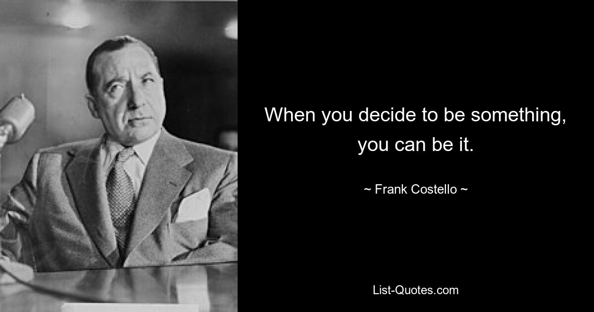 When you decide to be something, you can be it. — © Frank Costello