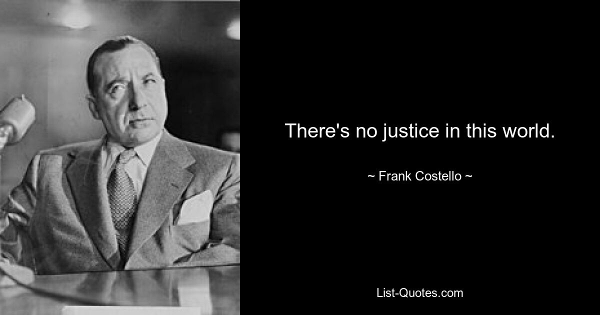 There's no justice in this world. — © Frank Costello