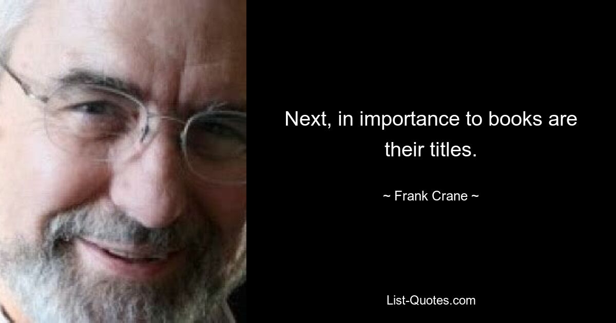 Next, in importance to books are their titles. — © Frank Crane