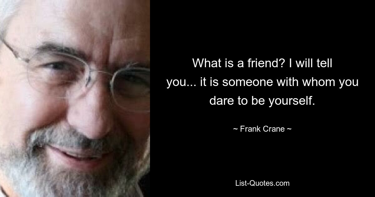 What is a friend? I will tell you... it is someone with whom you dare to be yourself. — © Frank Crane