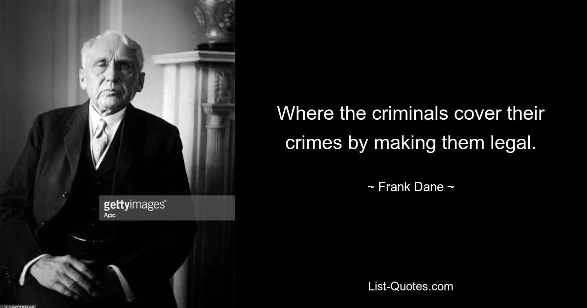 Where the criminals cover their crimes by making them legal. — © Frank Dane