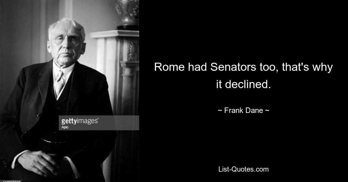 Rome had Senators too, that's why it declined. — © Frank Dane