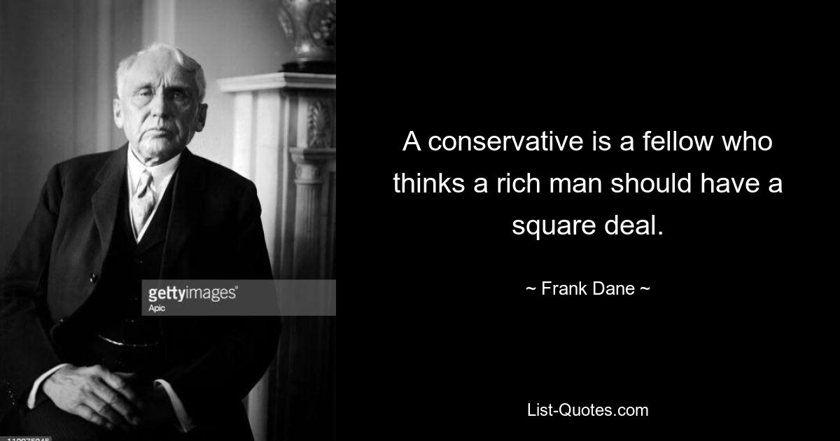 A conservative is a fellow who thinks a rich man should have a square deal. — © Frank Dane