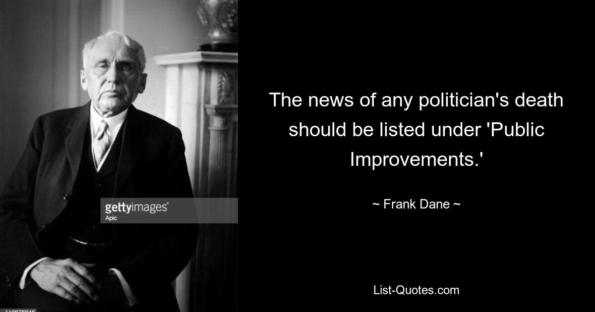 The news of any politician's death should be listed under 'Public Improvements.' — © Frank Dane