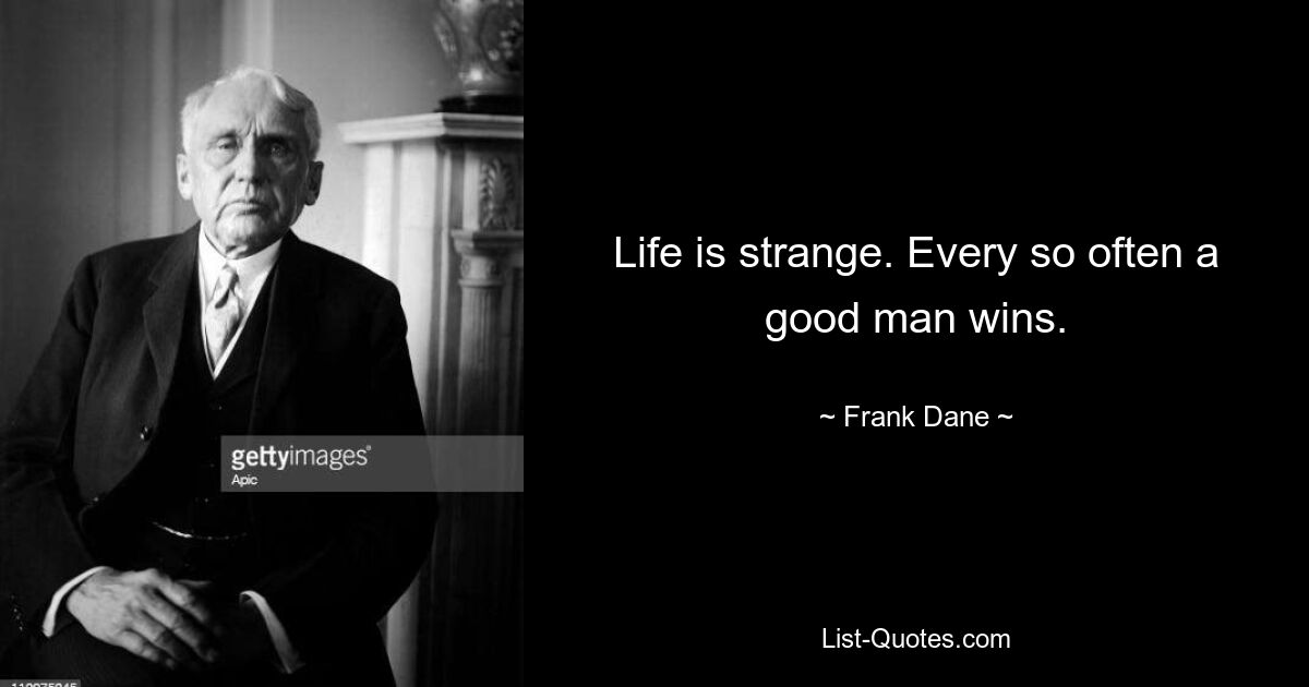 Life is strange. Every so often a good man wins. — © Frank Dane