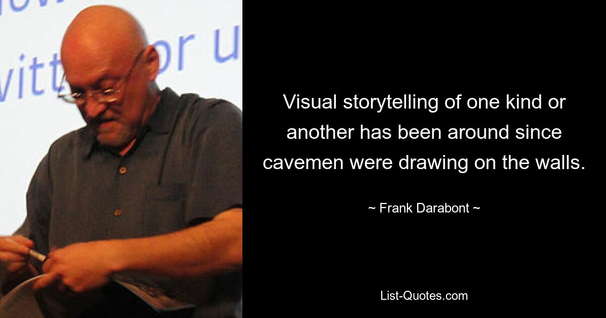 Visual storytelling of one kind or another has been around since cavemen were drawing on the walls. — © Frank Darabont