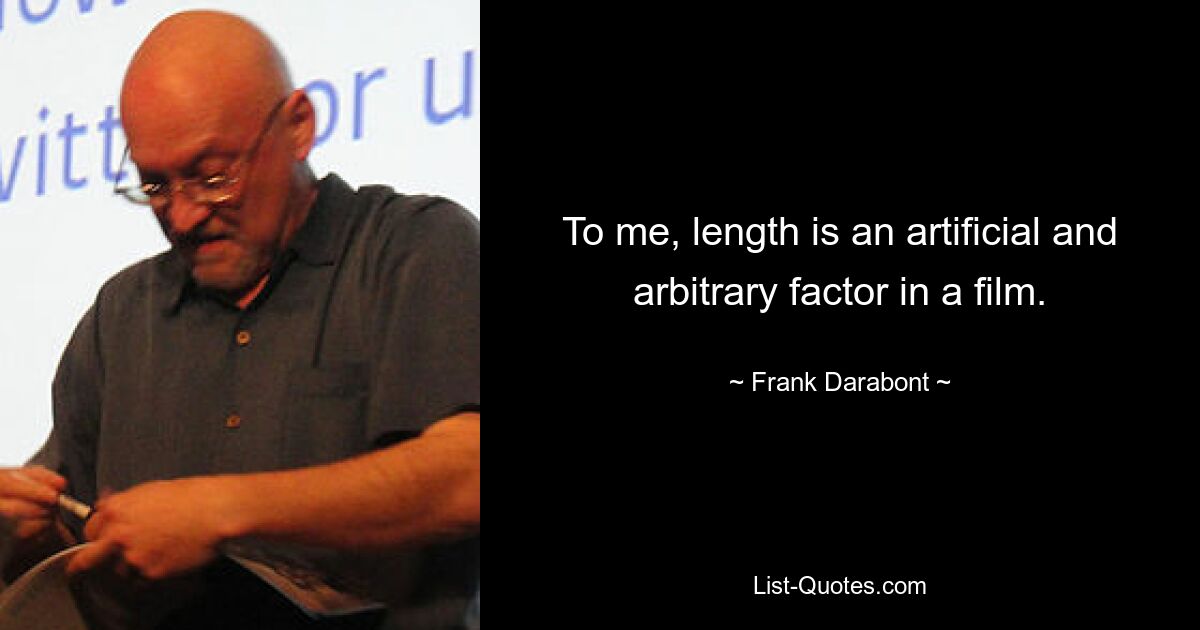 To me, length is an artificial and arbitrary factor in a film. — © Frank Darabont