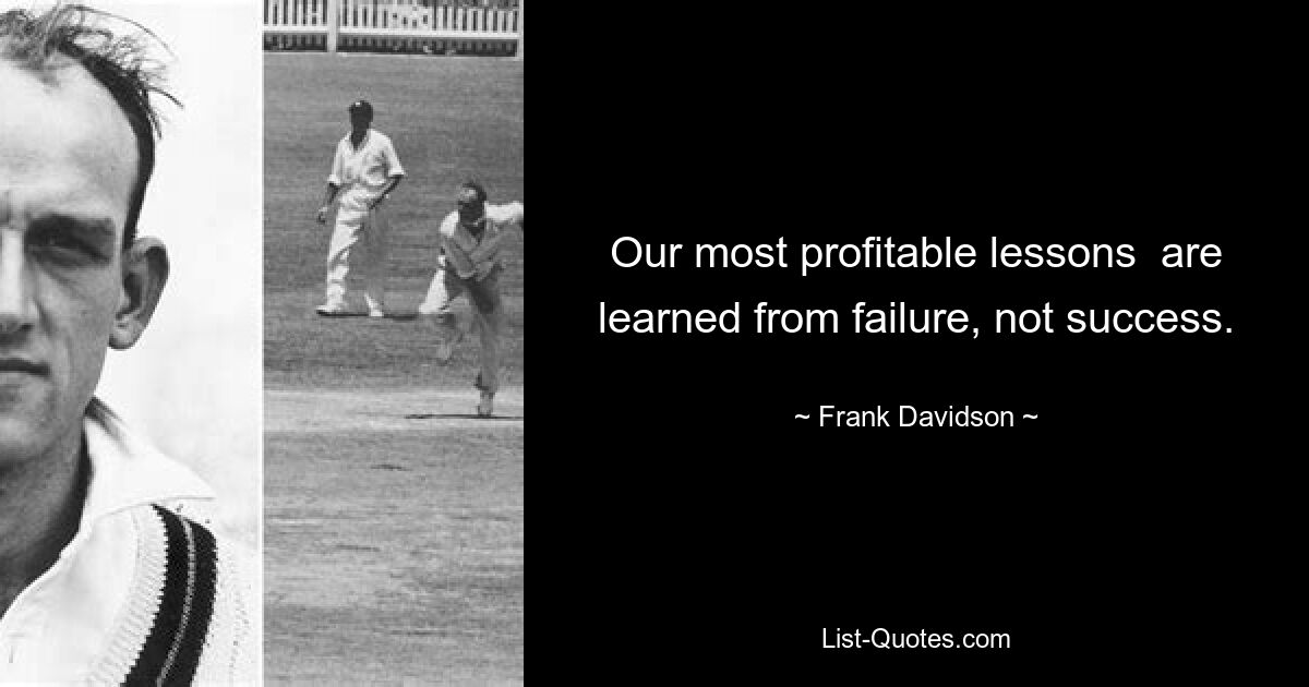 Our most profitable lessons  are learned from failure, not success. — © Frank Davidson