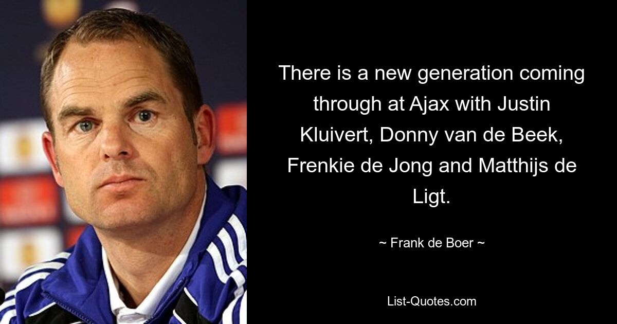 There is a new generation coming through at Ajax with Justin Kluivert, Donny van de Beek, Frenkie de Jong and Matthijs de Ligt. — © Frank de Boer