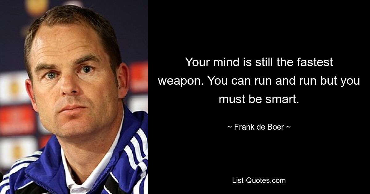 Your mind is still the fastest weapon. You can run and run but you must be smart. — © Frank de Boer