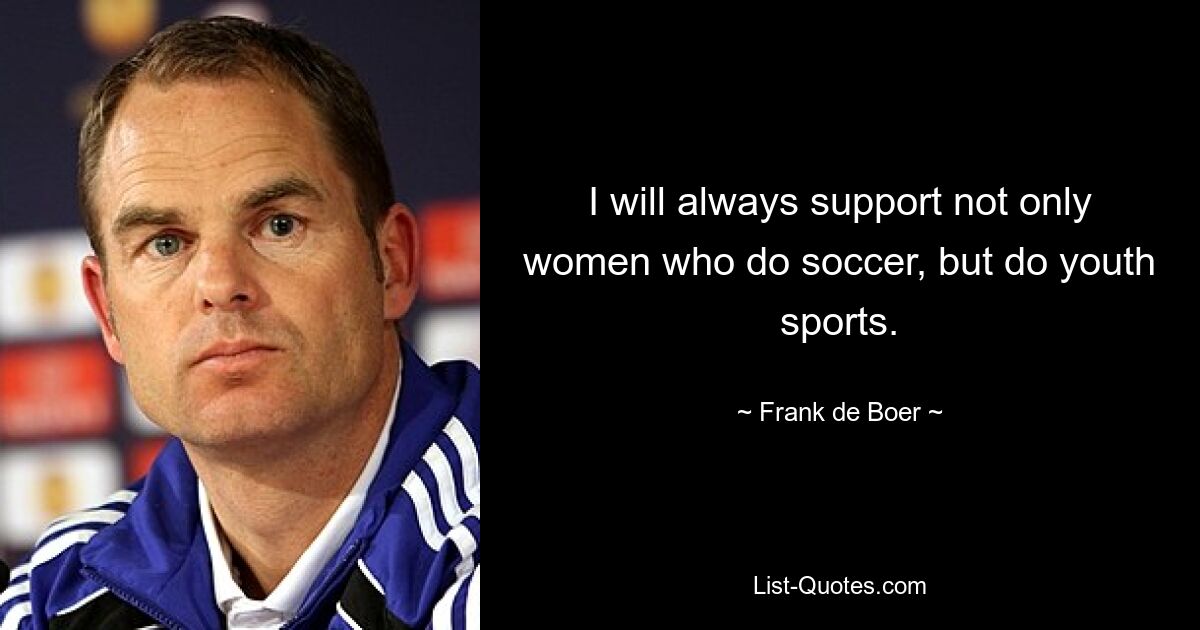 I will always support not only women who do soccer, but do youth sports. — © Frank de Boer