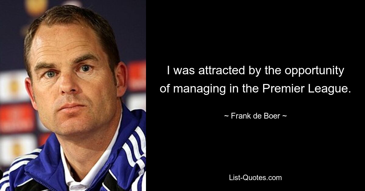 I was attracted by the opportunity of managing in the Premier League. — © Frank de Boer