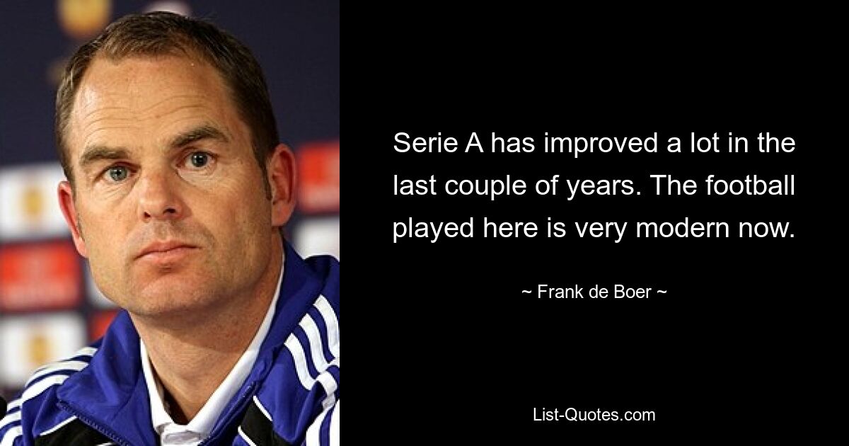 Serie A has improved a lot in the last couple of years. The football played here is very modern now. — © Frank de Boer