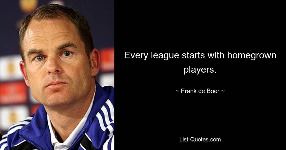 Every league starts with homegrown players. — © Frank de Boer