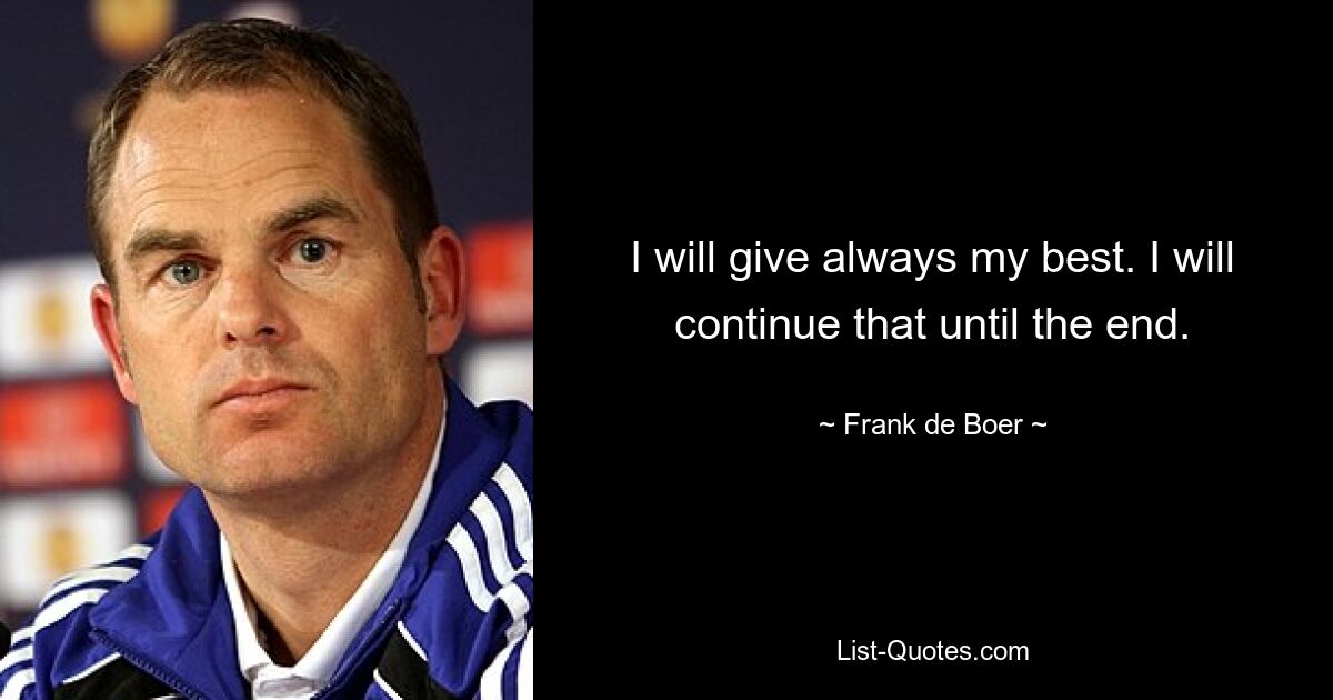 I will give always my best. I will continue that until the end. — © Frank de Boer