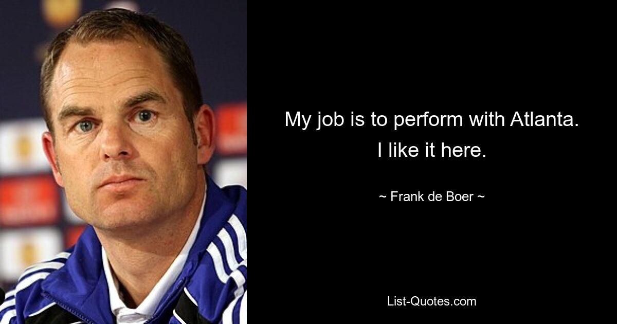 My job is to perform with Atlanta. I like it here. — © Frank de Boer