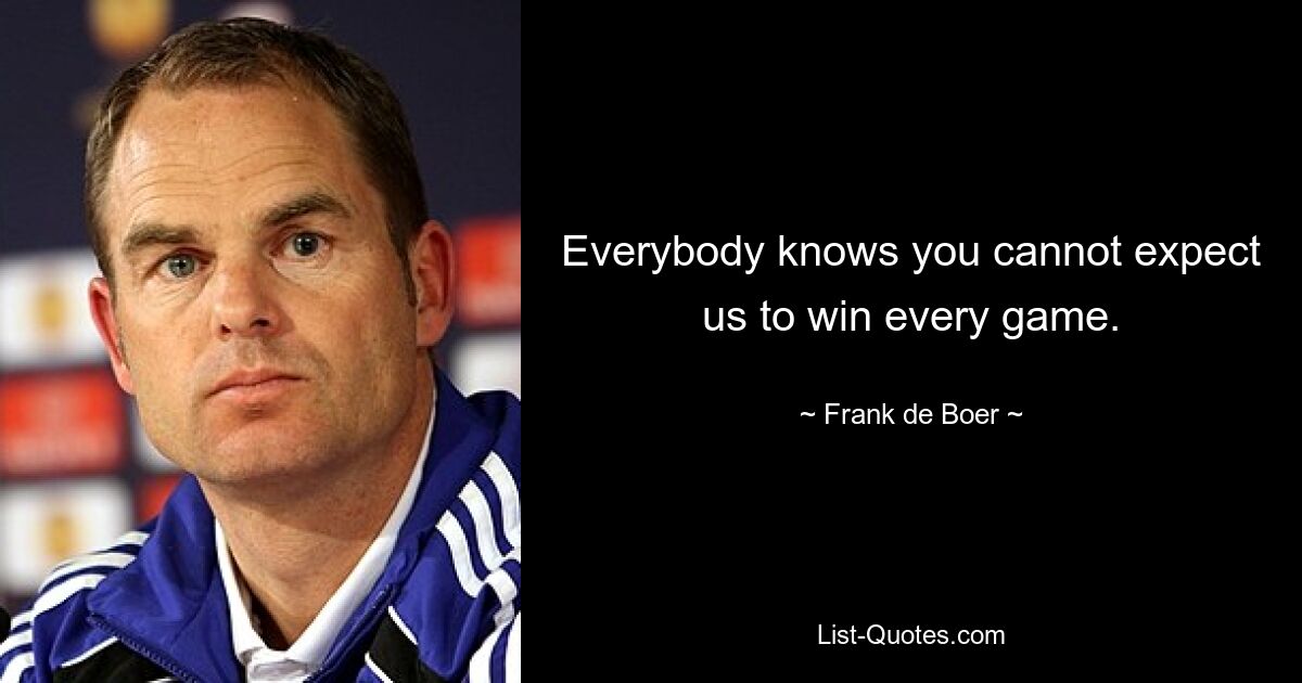 Everybody knows you cannot expect us to win every game. — © Frank de Boer