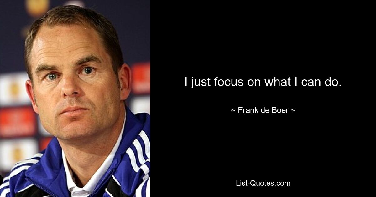 I just focus on what I can do. — © Frank de Boer