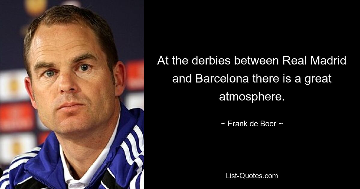 At the derbies between Real Madrid and Barcelona there is a great atmosphere. — © Frank de Boer