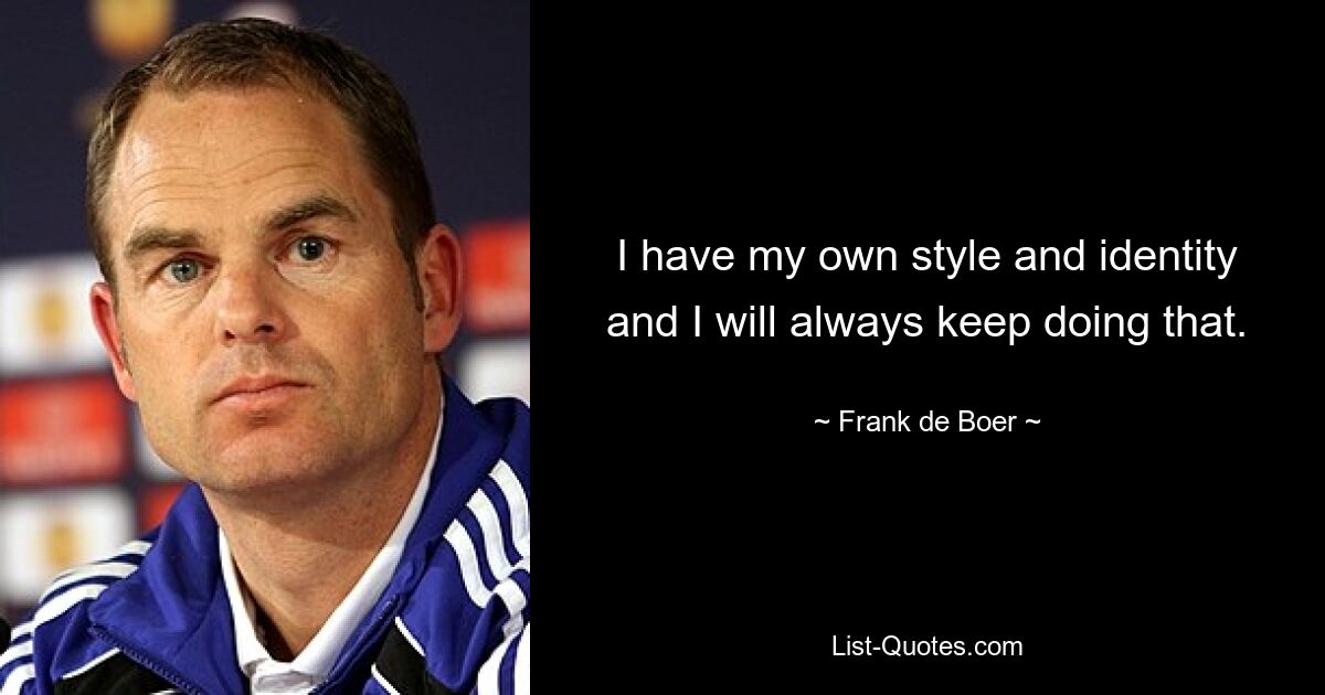 I have my own style and identity and I will always keep doing that. — © Frank de Boer