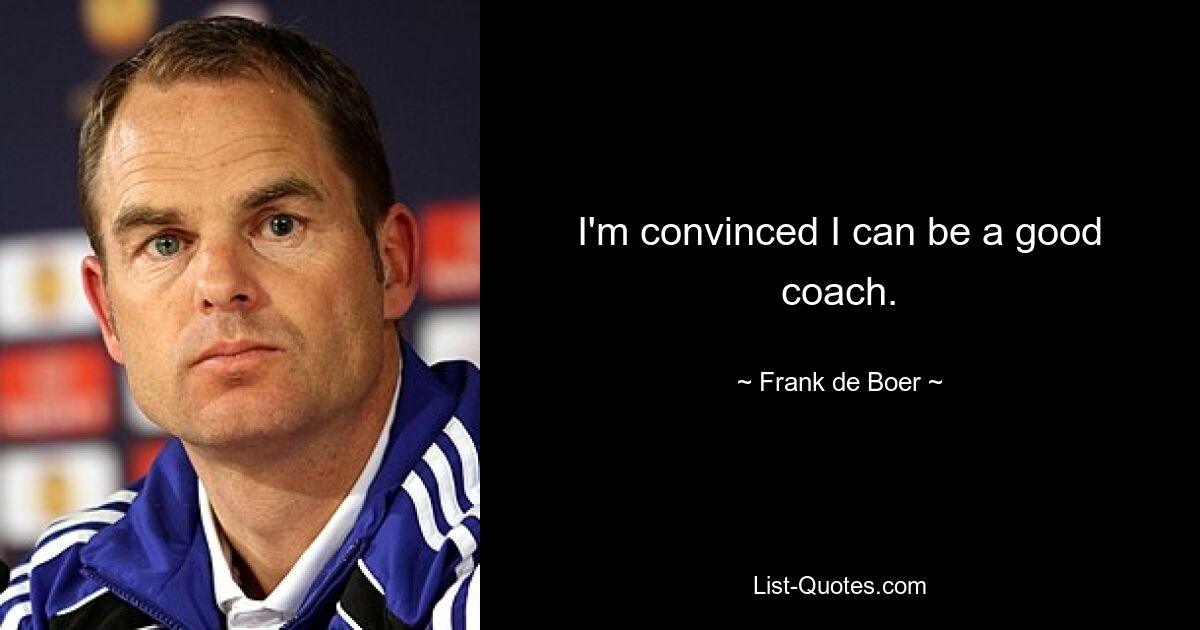 I'm convinced I can be a good coach. — © Frank de Boer