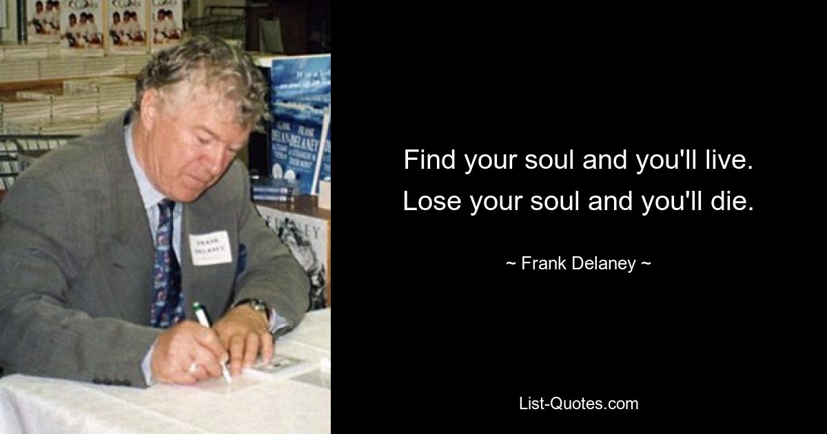 Find your soul and you'll live. Lose your soul and you'll die. — © Frank Delaney