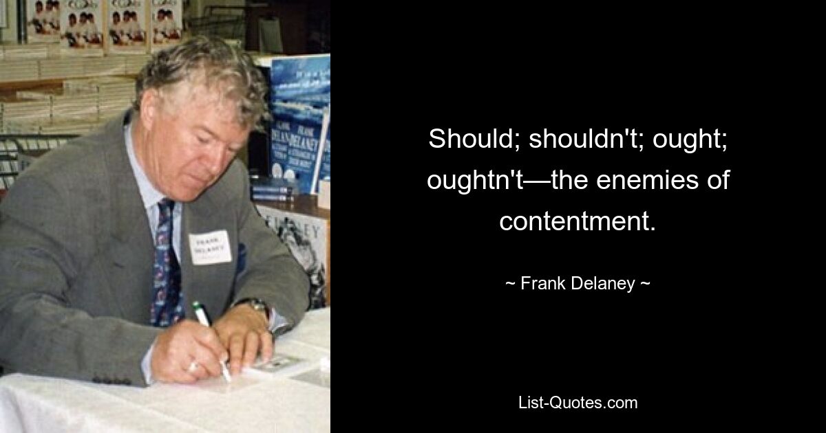 Should; shouldn't; ought; oughtn't—the enemies of contentment. — © Frank Delaney