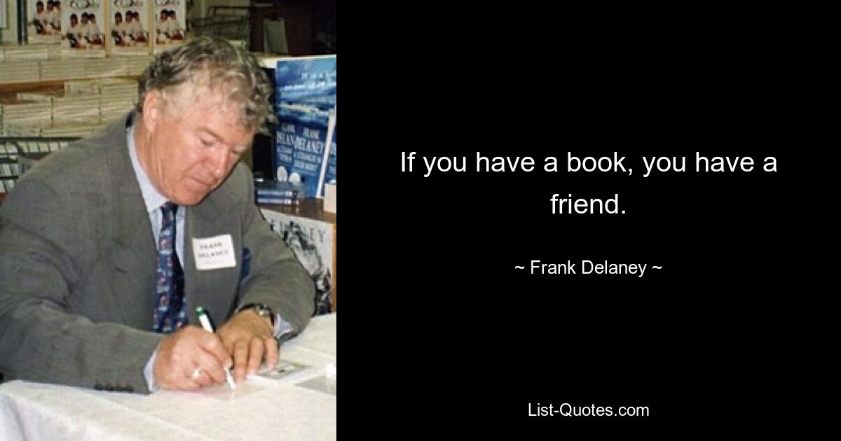 If you have a book, you have a friend. — © Frank Delaney