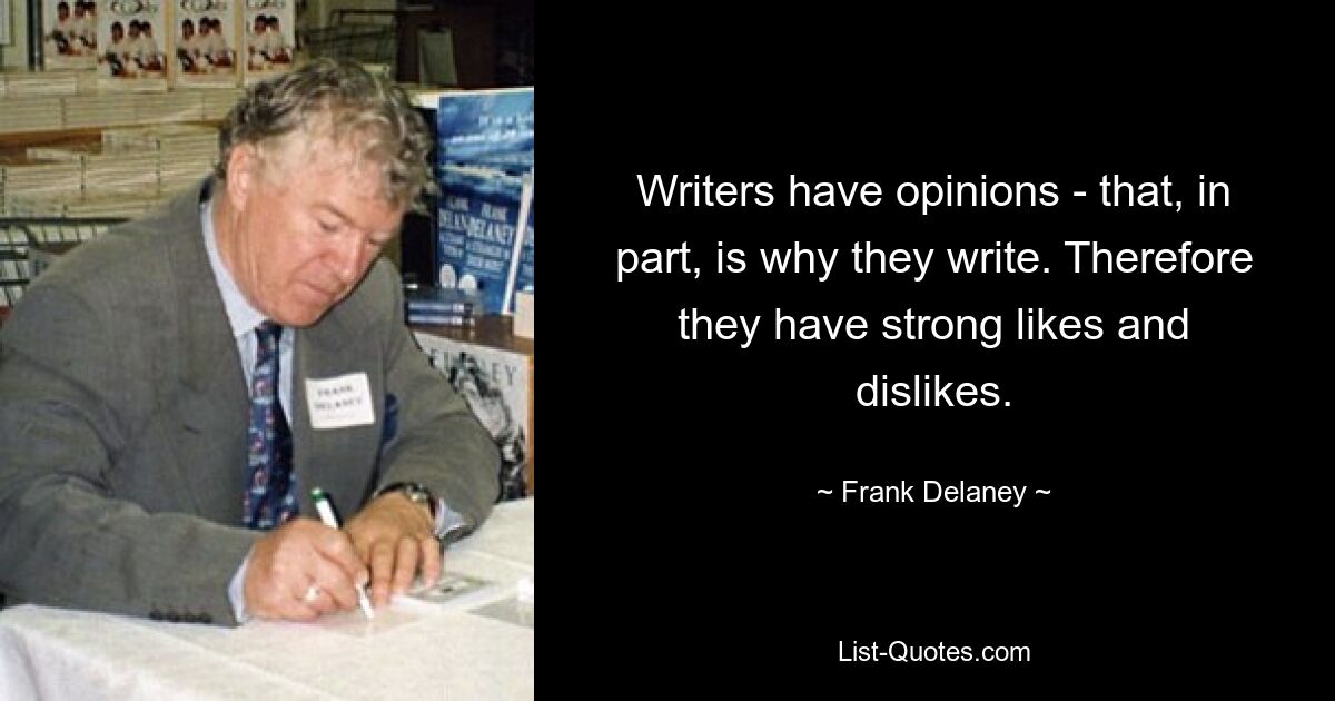 Writers have opinions - that, in part, is why they write. Therefore they have strong likes and dislikes. — © Frank Delaney