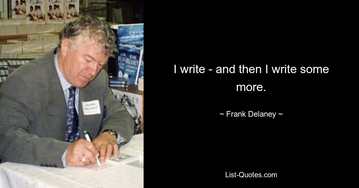 I write - and then I write some more. — © Frank Delaney