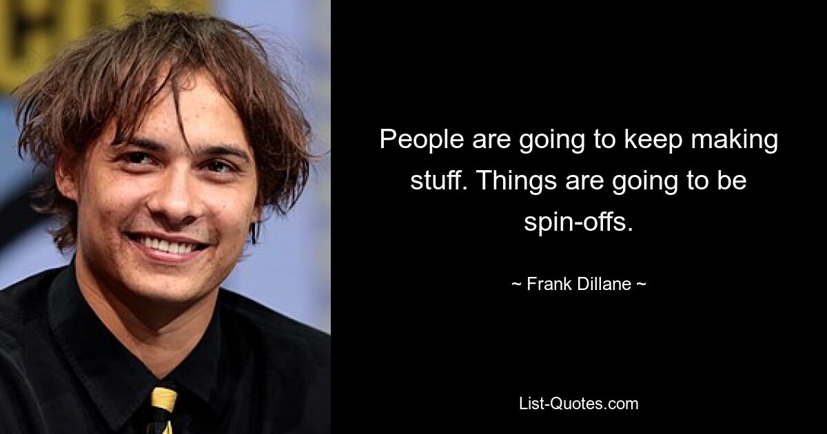 People are going to keep making stuff. Things are going to be spin-offs. — © Frank Dillane