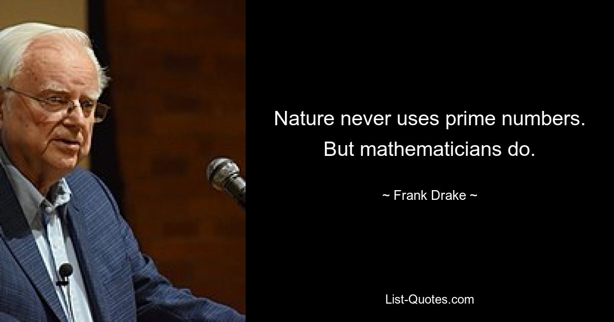 Nature never uses prime numbers. But mathematicians do. — © Frank Drake